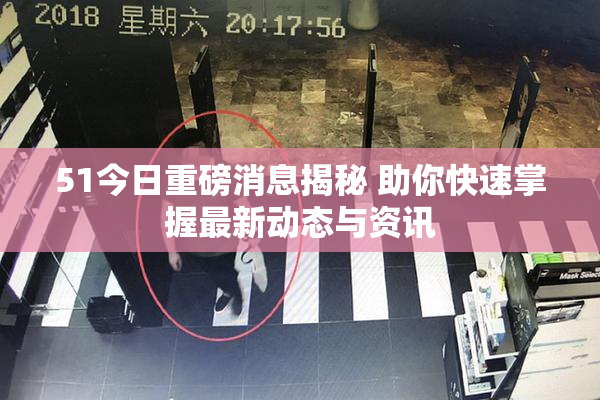 51今日重磅消息揭秘 助你快速掌握最新动态与资讯