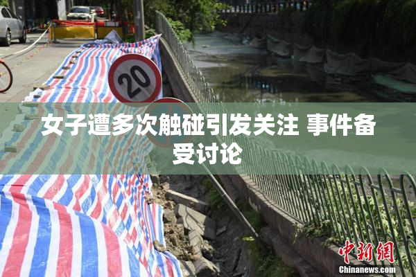 女子遭多次触碰引发关注 事件备受讨论
