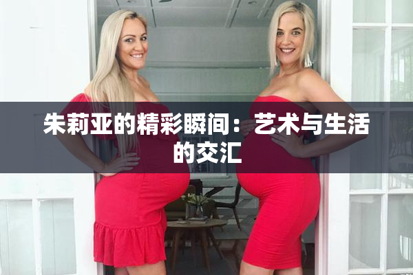 朱莉亚的精彩瞬间：艺术与生活的交汇