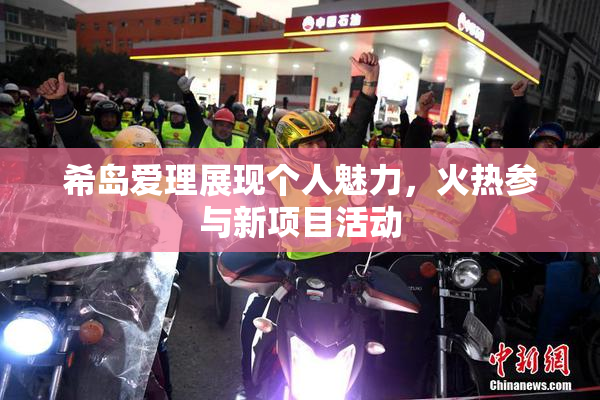希岛爱理展现个人魅力，火热参与新项目活动