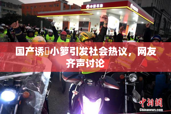 国产诱奷小箩引发社会热议，网友齐声讨论