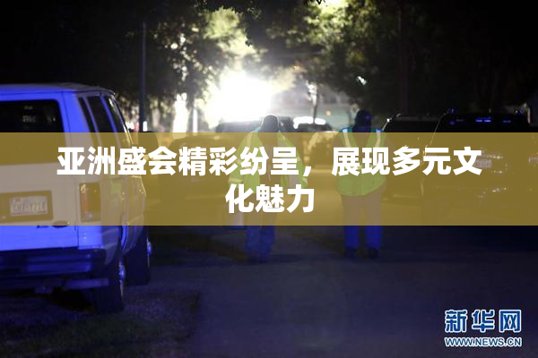 亚洲盛会精彩纷呈，展现多元文化魅力