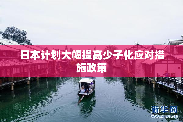 日本计划大幅提高少子化应对措施政策
