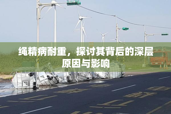 绳精病耐重，探讨其背后的深层原因与影响
