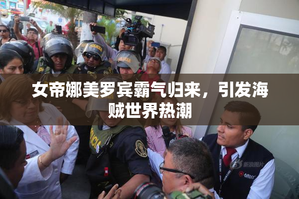 女帝娜美罗宾霸气归来，引发海贼世界热潮
