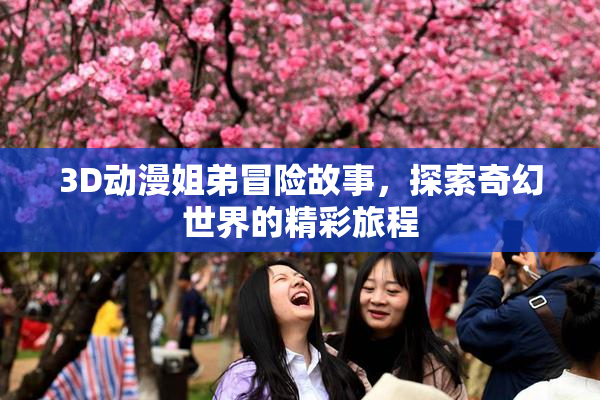 3D动漫姐弟冒险故事，探索奇幻世界的精彩旅程
