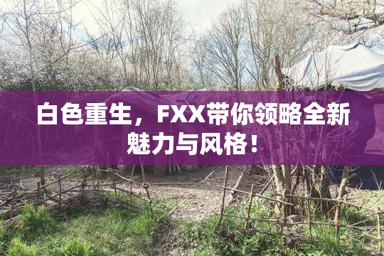 白色重生，FXX带你领略全新魅力与风格！