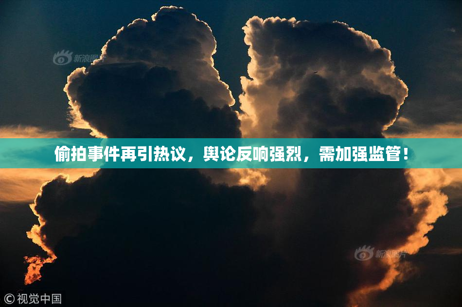 偷拍事件再引热议，舆论反响强烈，需加强监管！