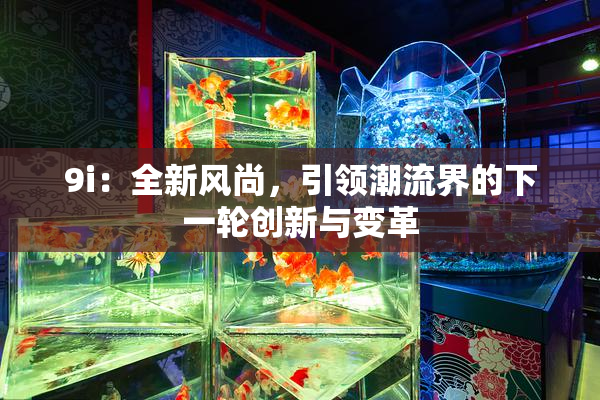 9i：全新风尚，引领潮流界的下一轮创新与变革