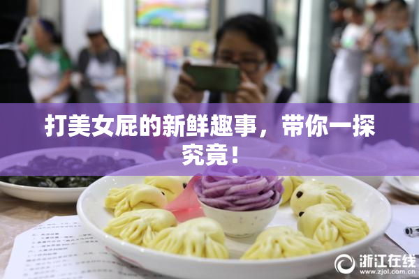 打美女屁的新鲜趣事，带你一探究竟！