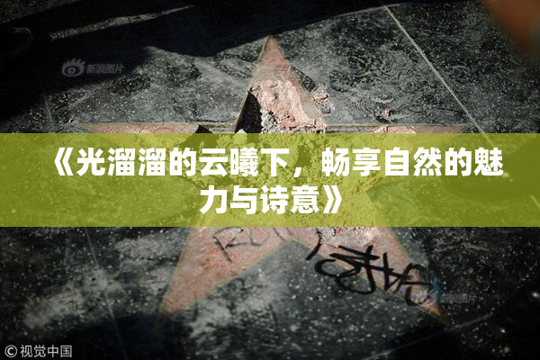 《光溜溜的云曦下，畅享自然的魅力与诗意》