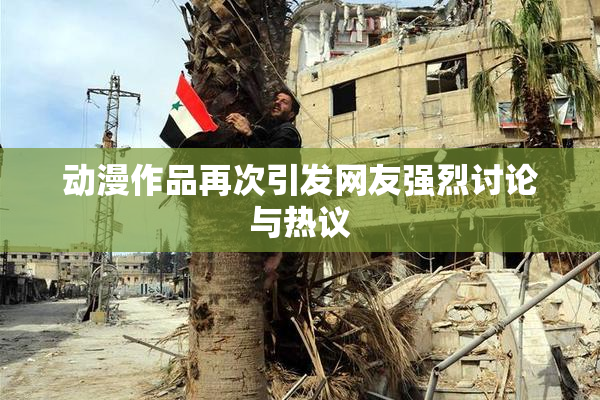 动漫作品再次引发网友强烈讨论与热议