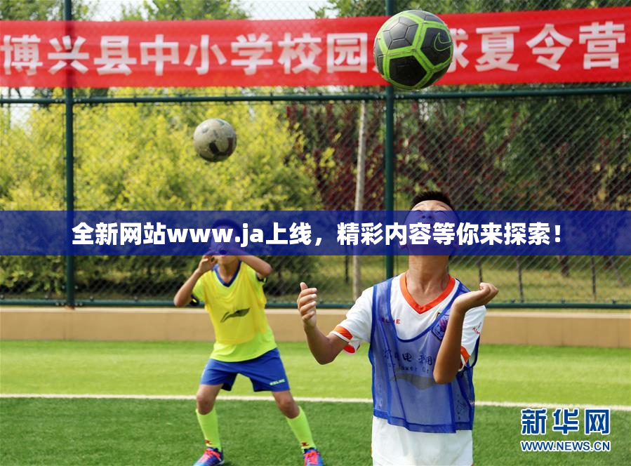 全新网站www.ja上线，精彩内容等你来探索！