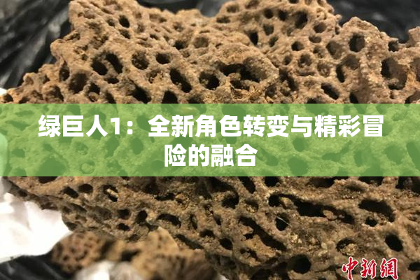绿巨人1：全新角色转变与精彩冒险的融合