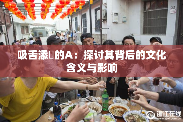吸舌添泬的A：探讨其背后的文化含义与影响