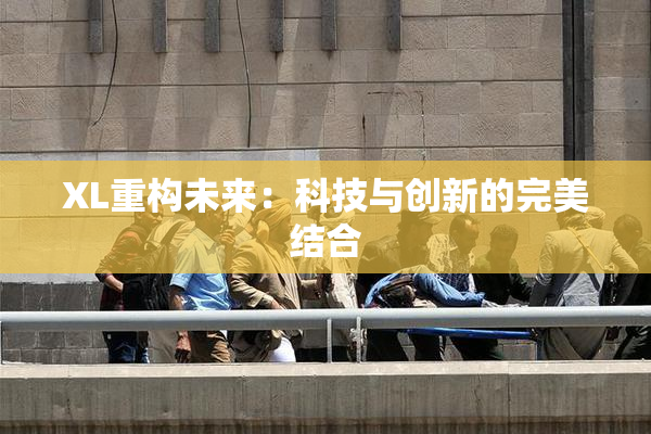 XL重构未来：科技与创新的完美结合