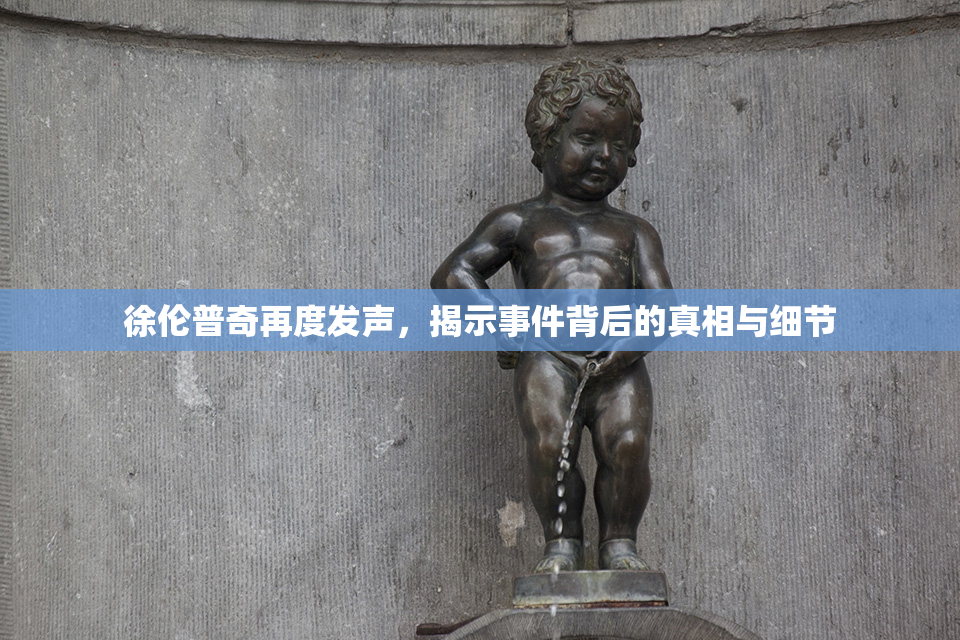 徐伦普奇再度发声，揭示事件背后的真相与细节