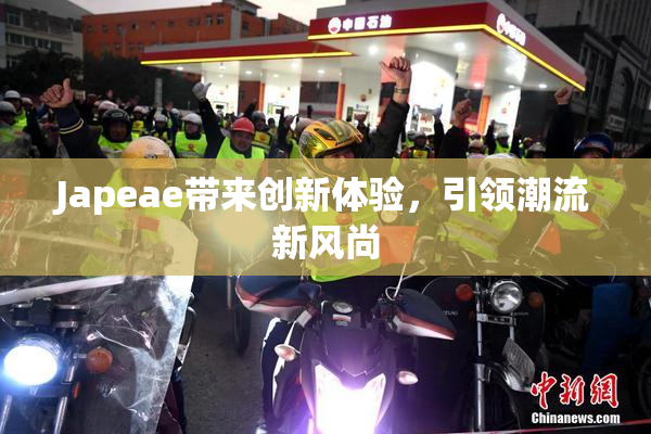 Japeae带来创新体验，引领潮流新风尚