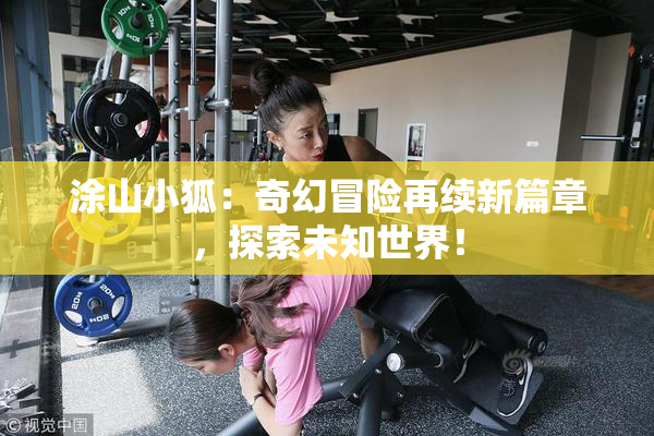 涂山小狐：奇幻冒险再续新篇章，探索未知世界！