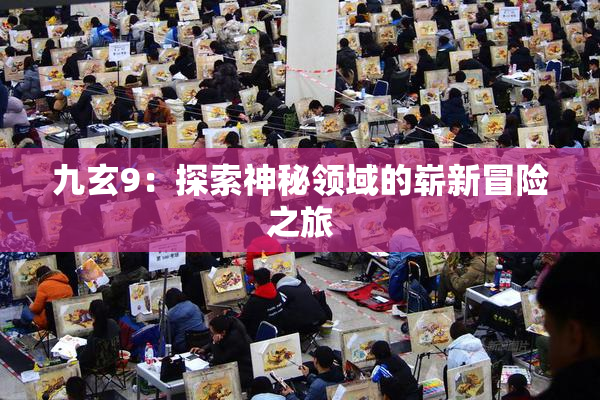 九玄9：探索神秘领域的崭新冒险之旅