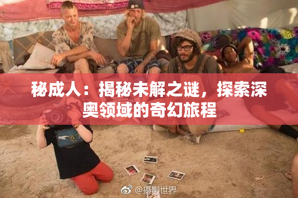 秘成人：揭秘未解之谜，探索深奥领域的奇幻旅程