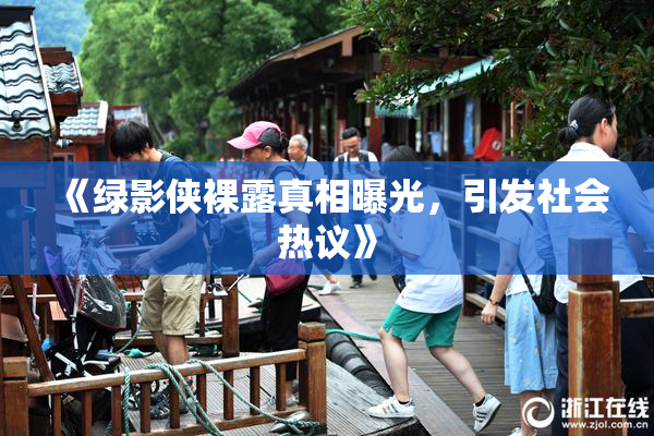 《绿影侠裸露真相曝光，引发社会热议》