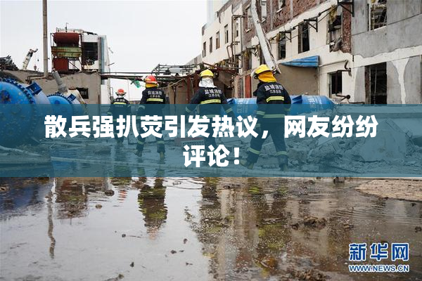 散兵强扒荧引发热议，网友纷纷评论！