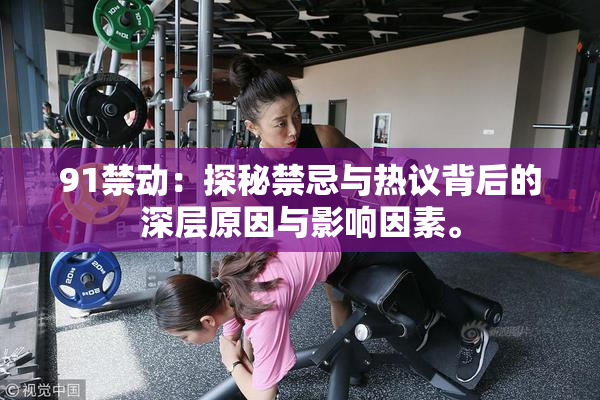 91禁动：探秘禁忌与热议背后的深层原因与影响因素。