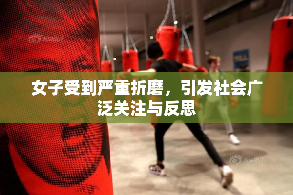 女子受到严重折磨，引发社会广泛关注与反思