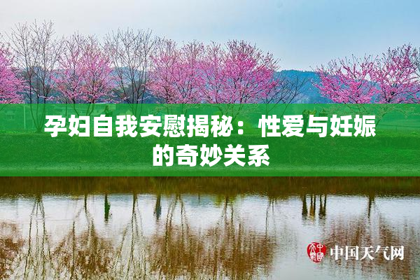孕妇自我安慰揭秘：性爱与妊娠的奇妙关系