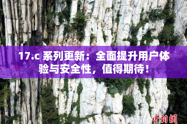 17.c 系列更新：全面提升用户体验与安全性，值得期待！