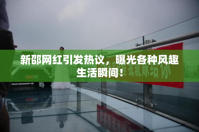 新邵网红引发热议，曝光各种风趣生活瞬间！