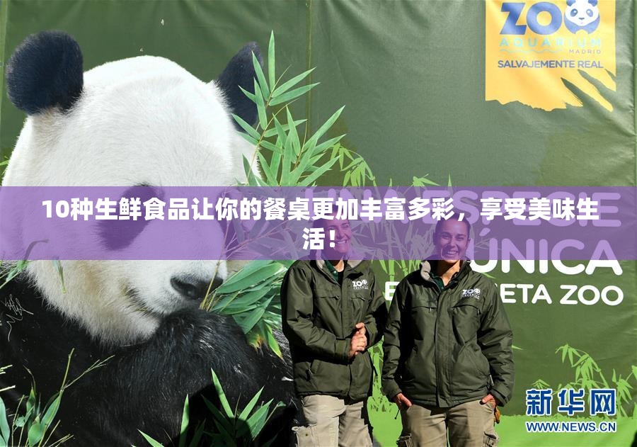 10种生鲜食品让你的餐桌更加丰富多彩，享受美味生活！
