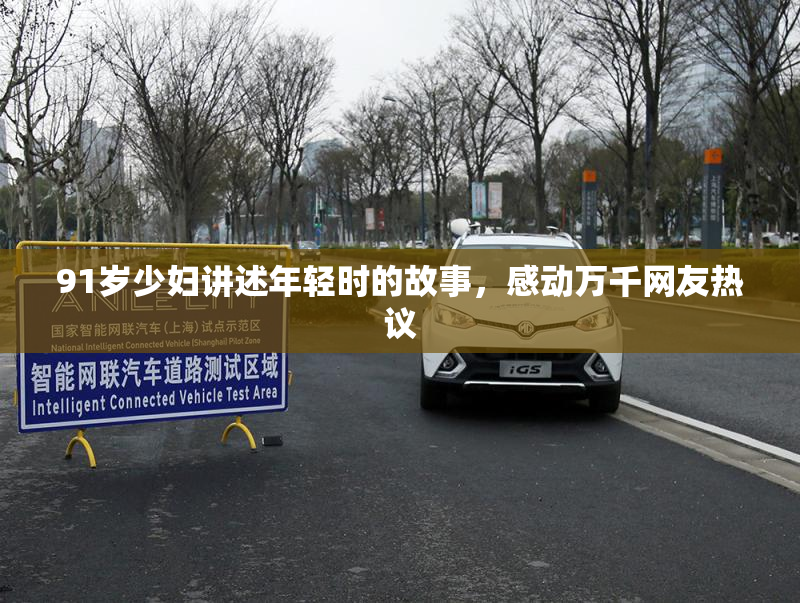 91岁少妇讲述年轻时的故事，感动万千网友热议