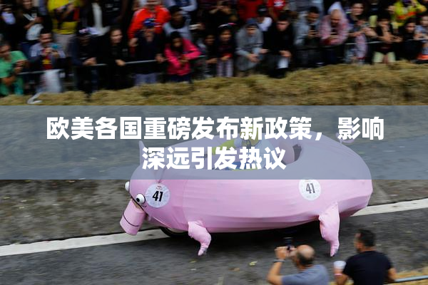 欧美各国重磅发布新政策，影响深远引发热议