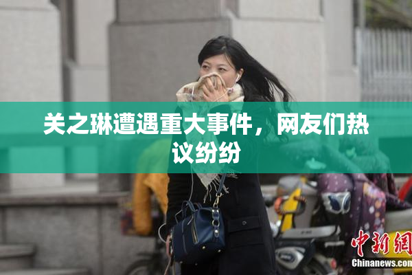 关之琳遭遇重大事件，网友们热议纷纷