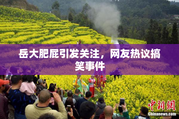 岳大肥屁引发关注，网友热议搞笑事件