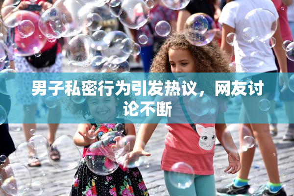 男子私密行为引发热议，网友讨论不断