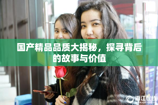 国产精品品质大揭秘，探寻背后的故事与价值