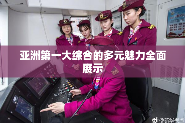 亚洲第一大综合的多元魅力全面展示
