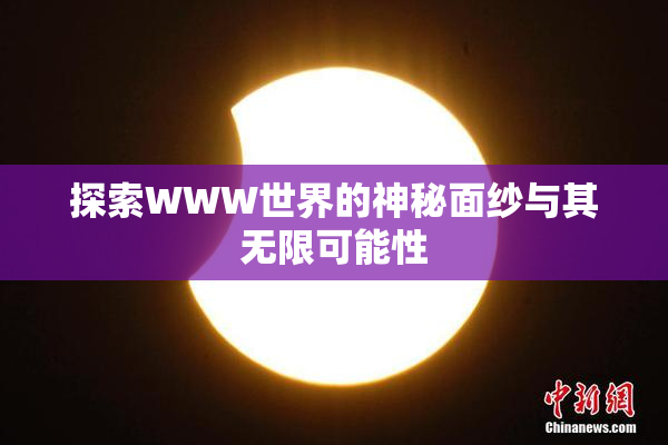 探索WWW世界的神秘面纱与其无限可能性