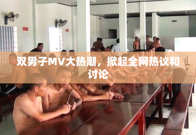 双男子MV大热潮，掀起全网热议和讨论