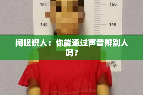 闭眼识人：你能通过声音辨别人吗？