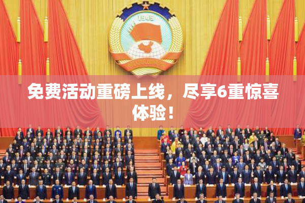 免费活动重磅上线，尽享6重惊喜体验！