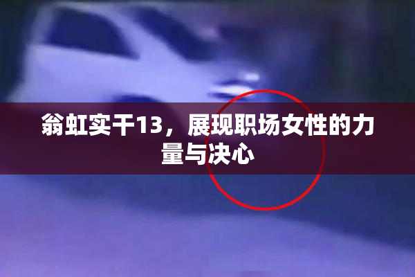 翁虹实干13，展现职场女性的力量与决心