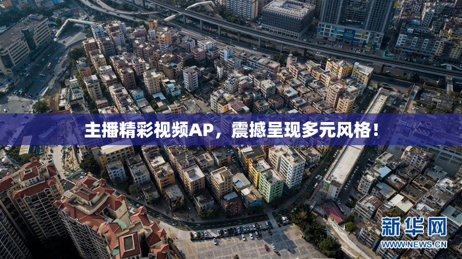 主播精彩视频AP，震撼呈现多元风格！