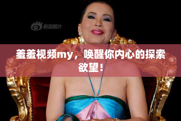 羞羞视频my，唤醒你内心的探索欲望！