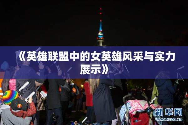《英雄联盟中的女英雄风采与实力展示》
