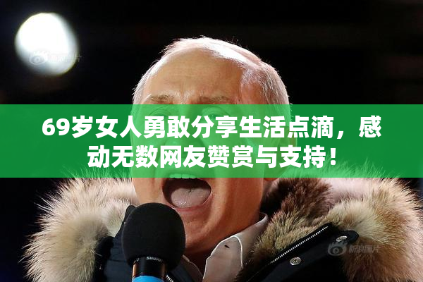 69岁女人勇敢分享生活点滴，感动无数网友赞赏与支持！