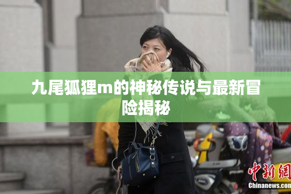 九尾狐狸m的神秘传说与最新冒险揭秘